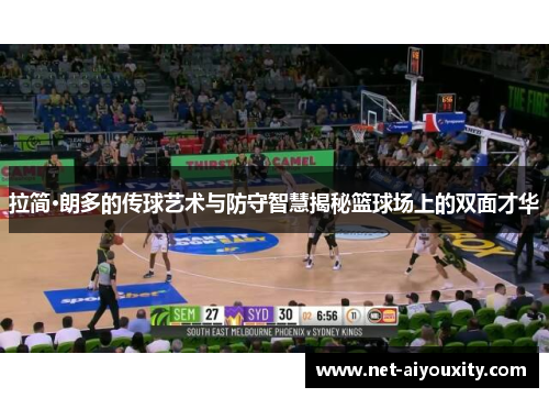 拉简·朗多的传球艺术与防守智慧揭秘篮球场上的双面才华