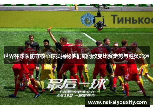 世界杯球队防守核心球员揭秘他们如何改变比赛走势与胜负命运