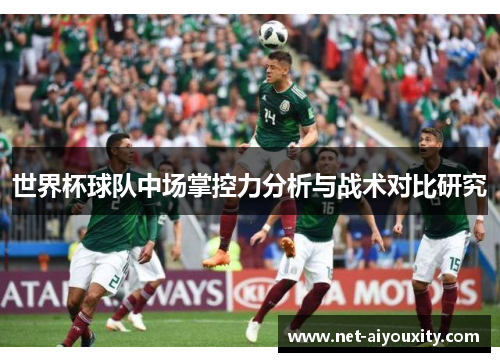 世界杯球队中场掌控力分析与战术对比研究