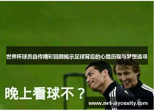 世界杯球员自传精彩回顾揭示足球背后的心路历程与梦想追寻