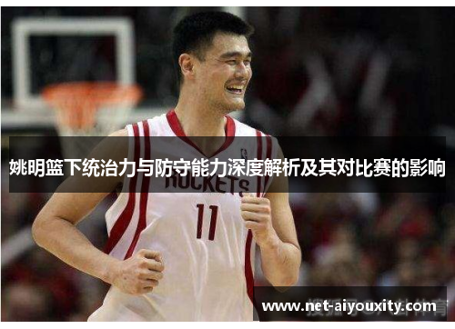 姚明篮下统治力与防守能力深度解析及其对比赛的影响