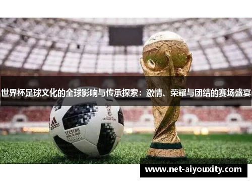 世界杯足球文化的全球影响与传承探索：激情、荣耀与团结的赛场盛宴