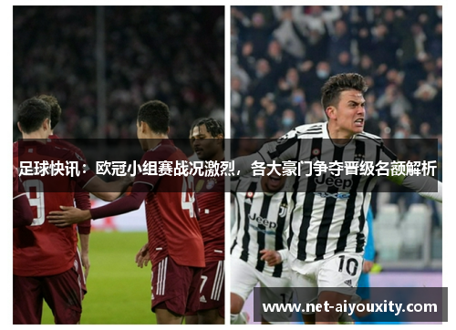 足球快讯：欧冠小组赛战况激烈，各大豪门争夺晋级名额解析