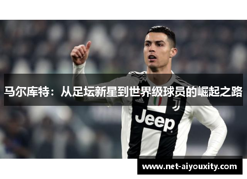 马尔库特：从足坛新星到世界级球员的崛起之路