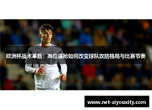 欧洲杯战术革新：高位逼抢如何改变球队攻防格局与比赛节奏