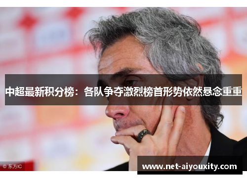 中超最新积分榜：各队争夺激烈榜首形势依然悬念重重