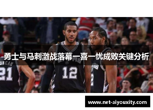 勇士与马刺激战落幕一喜一忧成败关键分析