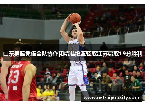山东男篮凭借全队协作和精准投篮轻取江苏豪取19分胜利