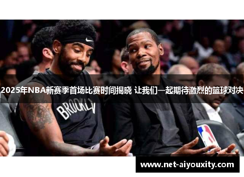 2025年NBA新赛季首场比赛时间揭晓 让我们一起期待激烈的篮球对决