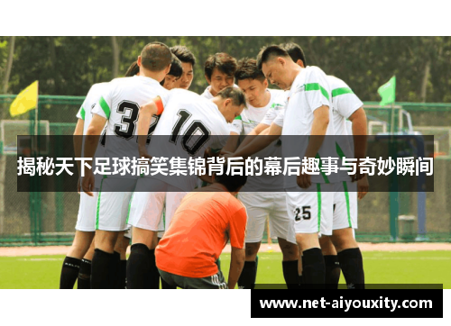 揭秘天下足球搞笑集锦背后的幕后趣事与奇妙瞬间