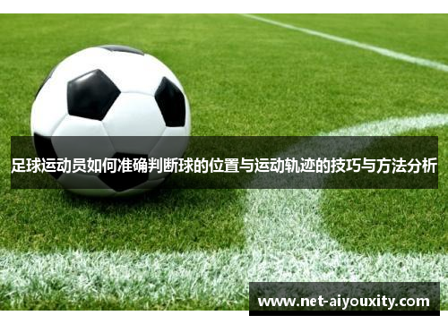 足球运动员如何准确判断球的位置与运动轨迹的技巧与方法分析