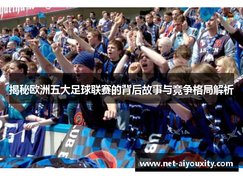 揭秘欧洲五大足球联赛的背后故事与竞争格局解析