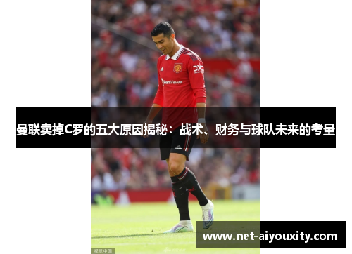 曼联卖掉C罗的五大原因揭秘：战术、财务与球队未来的考量