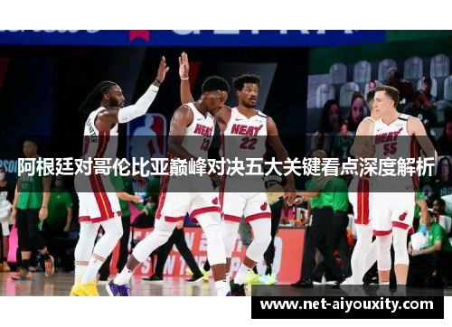阿根廷对哥伦比亚巅峰对决五大关键看点深度解析
